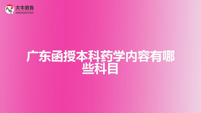 廣東函授本科藥學內容有哪些科目
