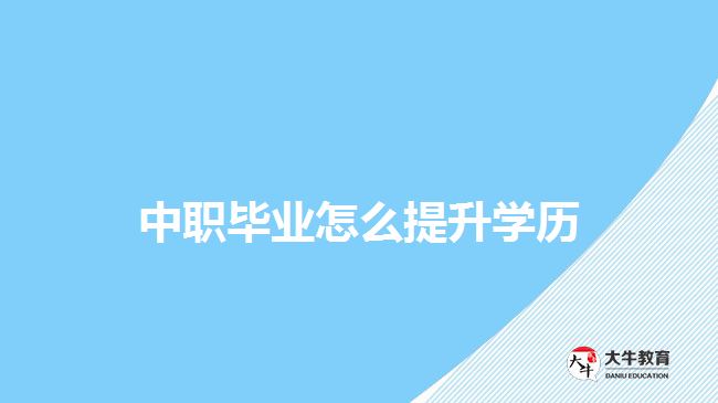 中職畢業(yè)怎么提升學歷