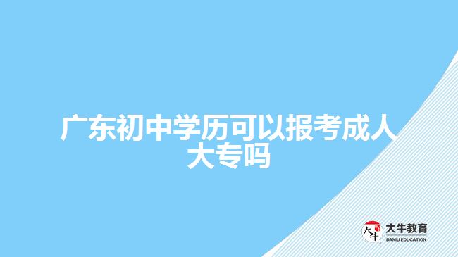 廣東初中學(xué)歷可以報考成人大專嗎