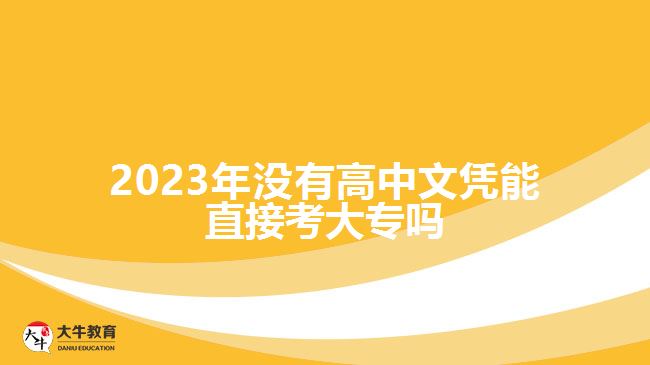 2023年沒(méi)有高中文憑能直接考大專嗎