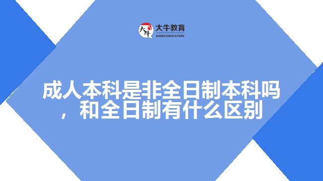 成人本科是非全日制本科嗎，和全日制有什么區(qū)別