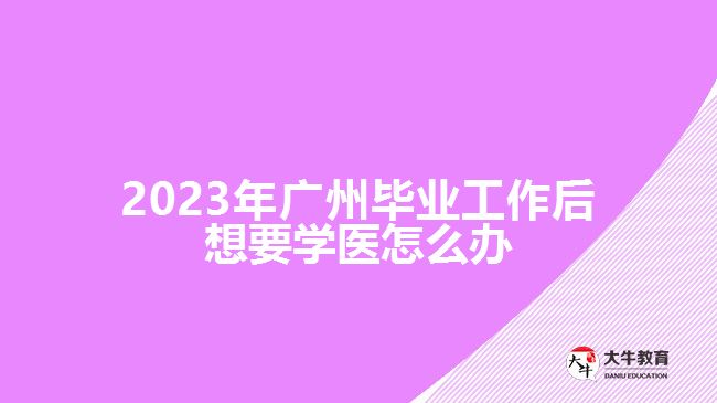廣州畢業(yè)工作后想要學醫(yī)怎么辦