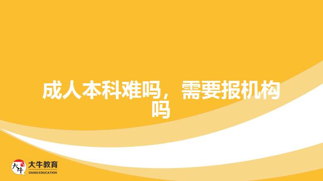 成人本科難嗎，需要報機構(gòu)嗎