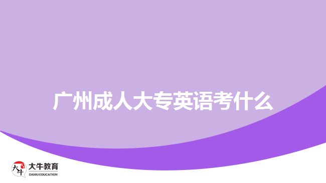 廣州成人大專(zhuān)英語(yǔ)考什么