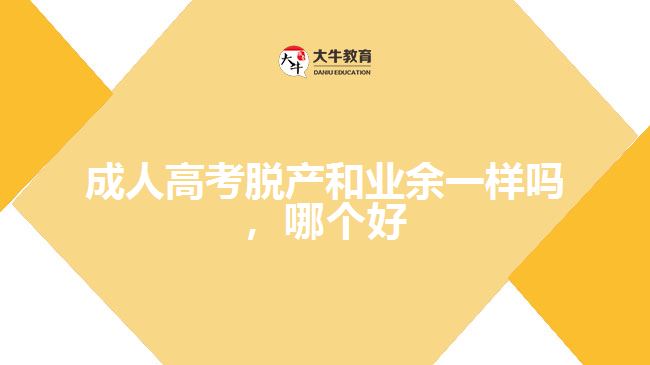 成人高考脫產(chǎn)和業(yè)余一樣嗎，哪個(gè)好
