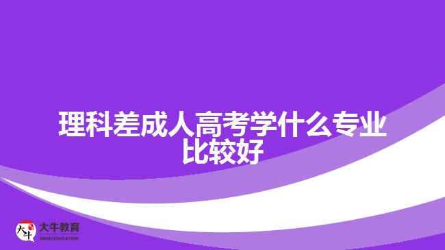 理科差成人高考學什么專業(yè)比較好