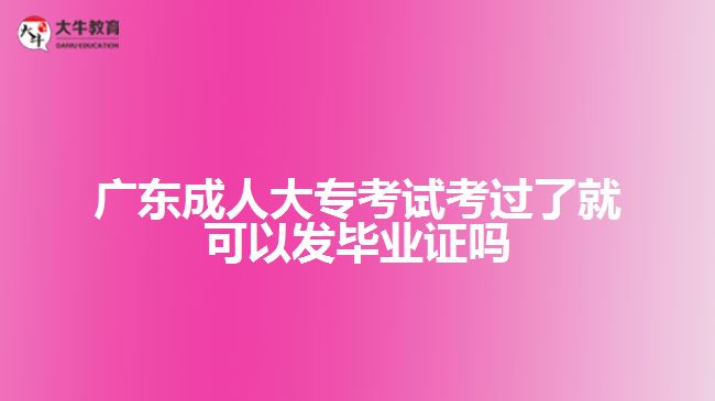 廣東成人大?？荚嚳歼^了就可以發(fā)畢業(yè)證嗎