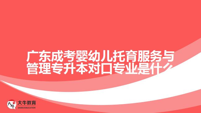廣東成考嬰幼兒托育服務(wù)與管理專(zhuān)升本對(duì)口專(zhuān)業(yè)是什么