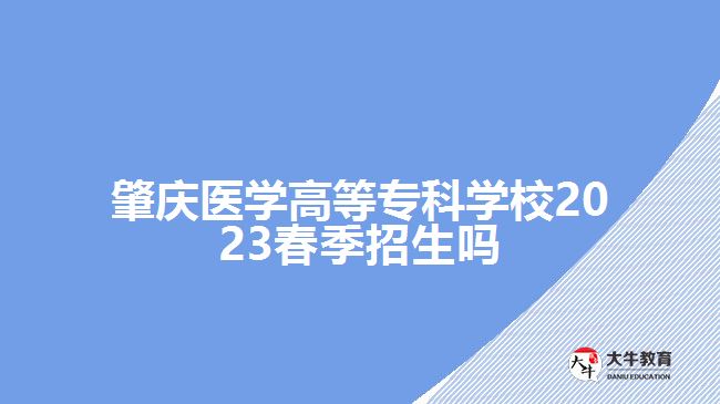 肇慶醫(yī)學(xué)高等專科學(xué)校2023春季招生嗎