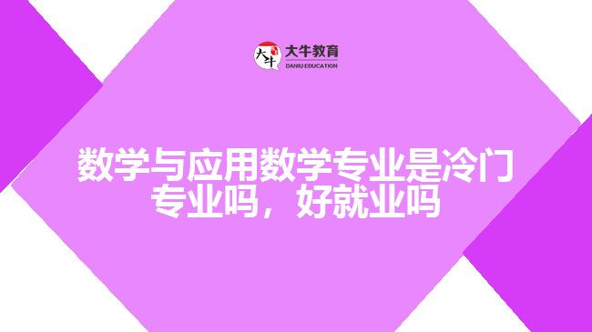 數(shù)學與應用數(shù)學專業(yè)是冷門專業(yè)嗎，好就業(yè)嗎