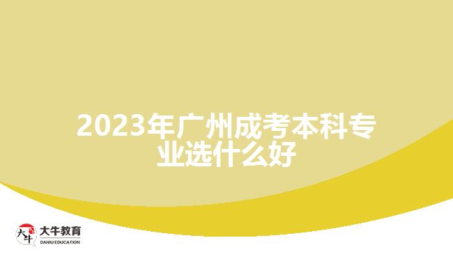 2023年廣州成考本科專(zhuān)業(yè)選什么好