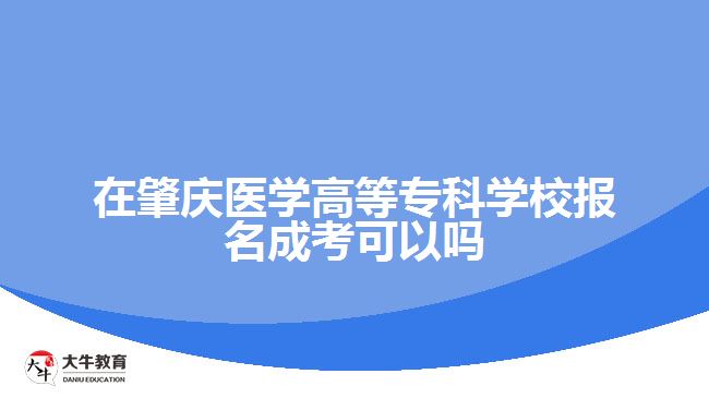 在肇慶醫(yī)學(xué)高等專科學(xué)校報名成考可以嗎