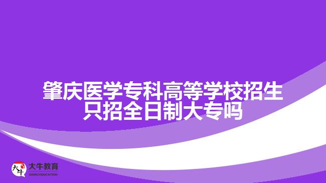 肇慶醫(yī)學(xué)專科高等學(xué)校招生只招全日制大專嗎