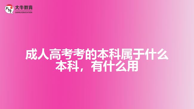 成人高考考的本科屬于什么本科，有什么用