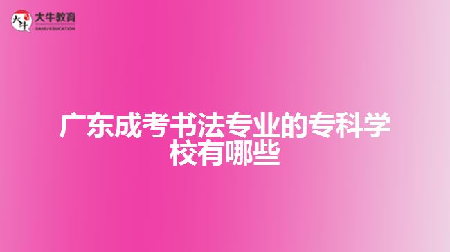 廣東成考書法專業(yè)的?？茖W(xué)校有哪些