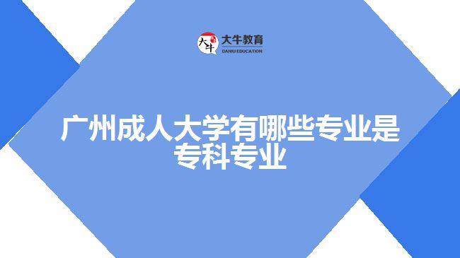 廣州成人大學(xué)有哪些專業(yè)是?？茖I(yè)