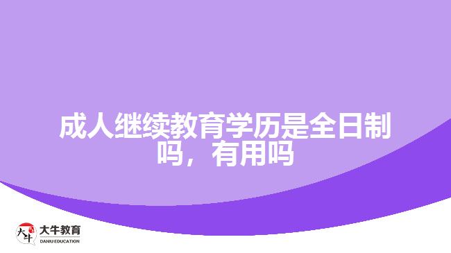 成人繼續(xù)教育學歷是全日制嗎，有用嗎