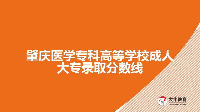 肇慶醫(yī)學(xué)?？聘叩葘W(xué)校成人大專錄取分?jǐn)?shù)線