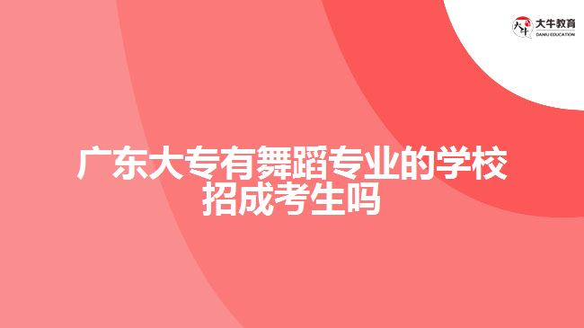 廣東大專(zhuān)有舞蹈專(zhuān)業(yè)的學(xué)校招成考生嗎