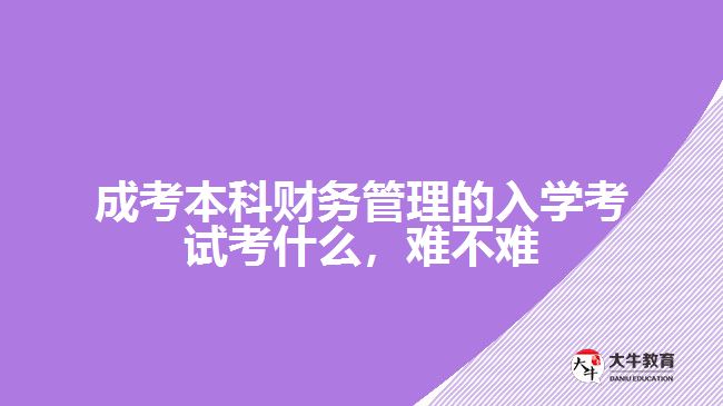 成考本科財務(wù)管理的入學考試考什么，難不難