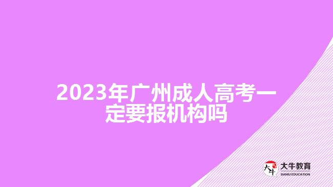 2023年廣州成人高考一定要報機(jī)構(gòu)嗎