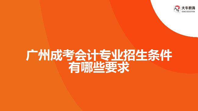 成考會計(jì)專業(yè)招生條件有哪些要求