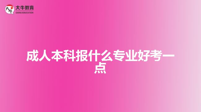 成人本科報(bào)什么專(zhuān)業(yè)好考一點(diǎn)