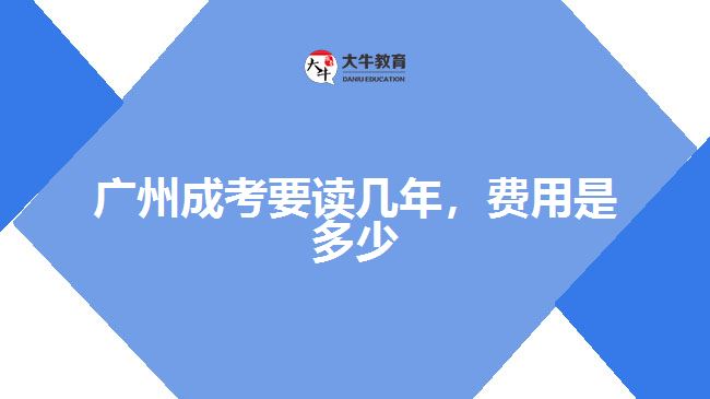 廣州成考要讀幾年，費(fèi)用是多少