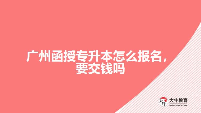 廣州函授專升本怎么報(bào)名，要交錢嗎