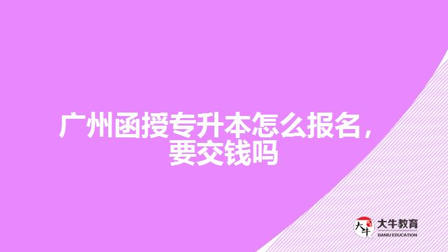 廣州函授專升本怎么報(bào)名，要交錢(qián)嗎