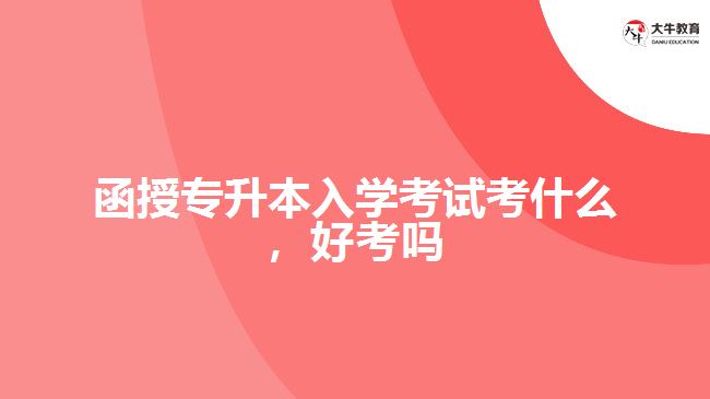 函授專升本入學(xué)考試考什么，好考嗎