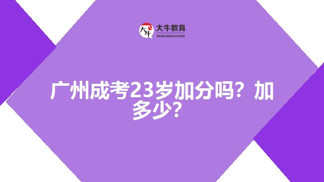廣州成考23歲加分嗎？加多少？