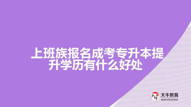  上班族報名成考專升本提升學(xué)歷有什么好處
