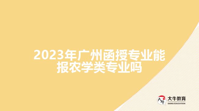 廣州函授專業(yè)能報農(nóng)學類專業(yè)嗎