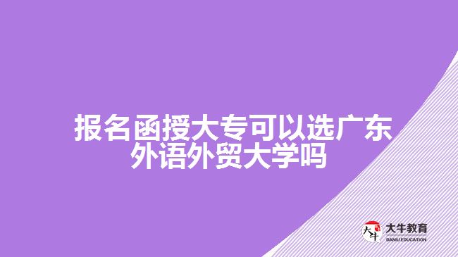 函授大?？梢赃x廣東外語外貿(mào)大學(xué)嗎