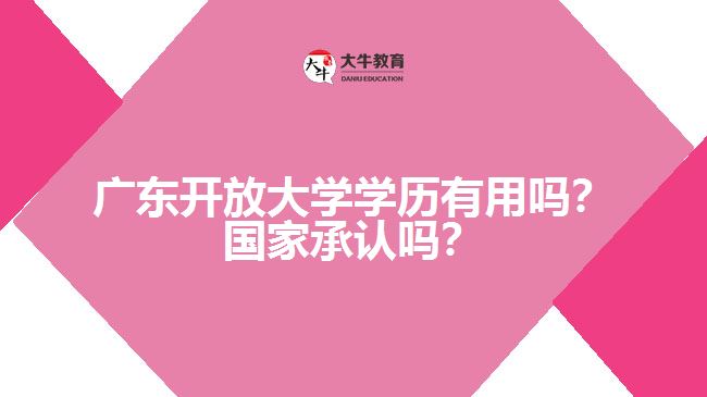 廣東開放大學(xué)學(xué)歷有用嗎？國家承認(rèn)嗎？