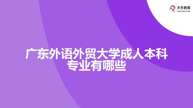 廣東外語(yǔ)外貿(mào)大學(xué)成人本科專業(yè)有哪些