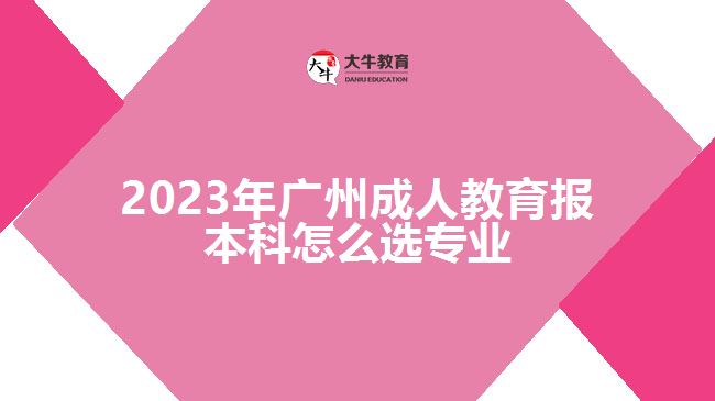 2023年廣州成人教育報本科怎么選專業(yè)