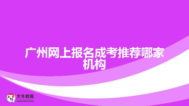 廣州網(wǎng)上報名成考推薦哪家機(jī)構(gòu)