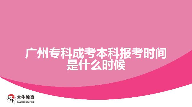 廣州專科成考本科報(bào)考時間是什么時候