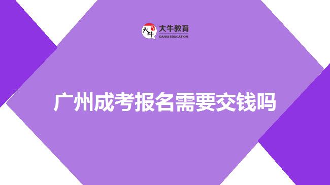 廣州成考報(bào)名需要交錢(qián)嗎