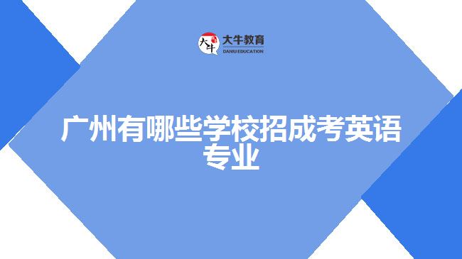 廣州有哪些學(xué)校招成考英語(yǔ)專業(yè)