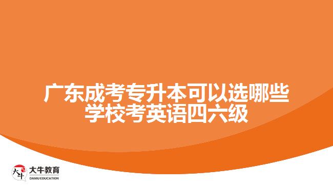 廣東成考專升本可以選哪些學(xué)?？加⒄Z(yǔ)四六級(jí)