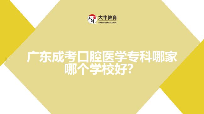 廣東成考口腔醫(yī)學(xué)專科哪家哪個(gè)學(xué)校好？