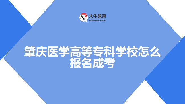 肇慶醫(yī)學(xué)高等?？茖W(xué)校怎么報名成考