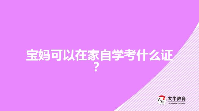 寶媽可以在家自學(xué)考什么證？