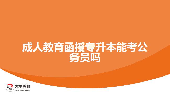 成人教育函授專(zhuān)升本能考公務(wù)員嗎