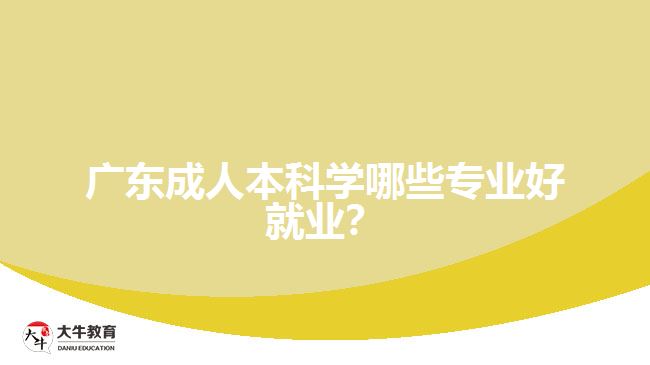 廣東成人本科學(xué)哪些專業(yè)好就業(yè)？