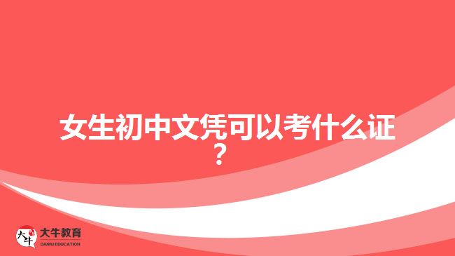 女生初中文憑可以考什么證？