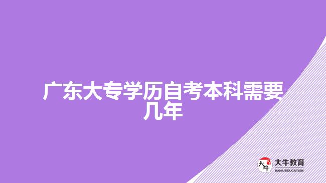 廣東大專(zhuān)學(xué)歷自考本科需要幾年